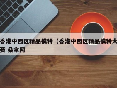 长春香港中西区精品模特（香港中西区精品模特大赛 桑拿网