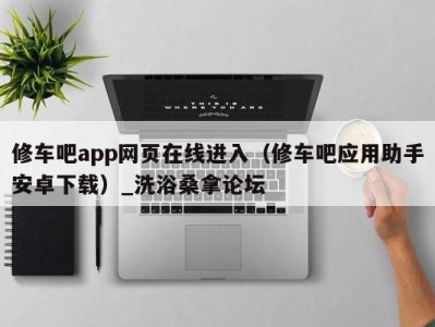 长春修车吧app网页在线进入（修车吧应用助手安卓下载）_洗浴桑拿论坛