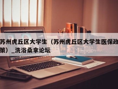 长春苏州虎丘区大学生（苏州虎丘区大学生医保政策）_洗浴桑拿论坛