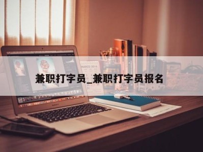 长春兼职打字员_兼职打字员报名 