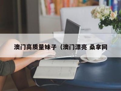 长春澳门高质量妹子（澳门漂亮 桑拿网