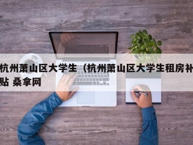 长春杭州萧山区大学生（杭州萧山区大学生租房补贴 桑拿网