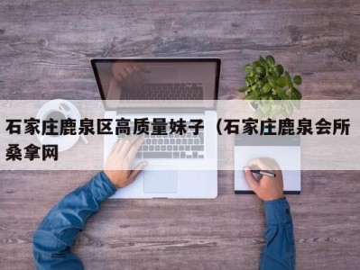 长春石家庄鹿泉区高质量妹子（石家庄鹿泉会所 桑拿网