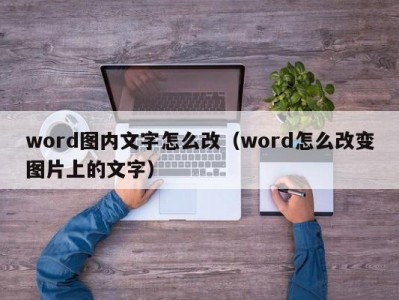 长春word图内文字怎么改（word怎么改变图片上的文字）