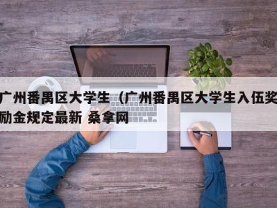 长春广州番禺区大学生（广州番禺区大学生入伍奖励金规定最新 桑拿网