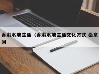 长春香港本地生活（香港本地生活文化方式 桑拿网