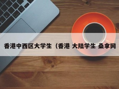 长春香港中西区大学生（香港 大陆学生 桑拿网