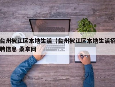 长春台州椒江区本地生活（台州椒江区本地生活招聘信息 桑拿网