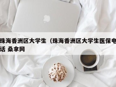 长春珠海香洲区大学生（珠海香洲区大学生医保电话 桑拿网