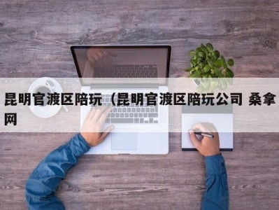 长春昆明官渡区陪玩（昆明官渡区陪玩公司 桑拿网