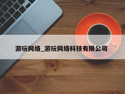 长春游玩网络_游玩网络科技有限公司 