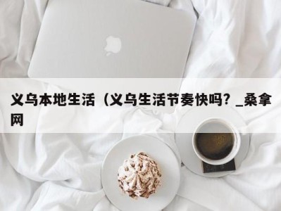 长春义乌本地生活（义乌生活节奏快吗? _桑拿网