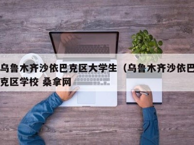 长春乌鲁木齐沙依巴克区大学生（乌鲁木齐沙依巴克区学校 桑拿网