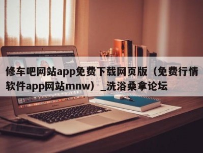 长春修车吧网站app免费下载网页版（免费行情软件app网站mnw）_洗浴桑拿论坛