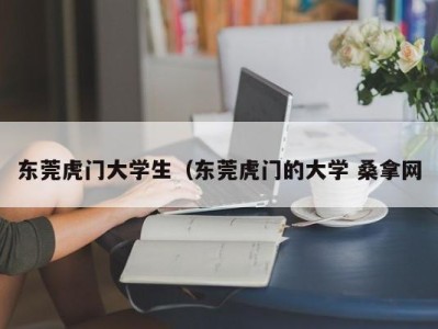 长春东莞虎门大学生（东莞虎门的大学 桑拿网