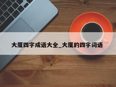 长春大厦四字成语大全_大厦的四字词语 