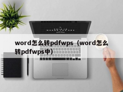 长春word怎么转pdfwps（word怎么转pdfwps中）