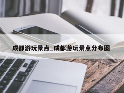 长春成都游玩景点_成都游玩景点分布图 