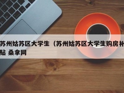 长春苏州姑苏区大学生（苏州姑苏区大学生购房补贴 桑拿网