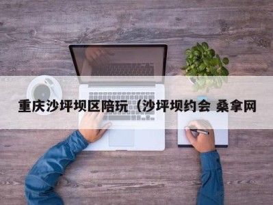 长春重庆沙坪坝区陪玩（沙坪坝约会 桑拿网