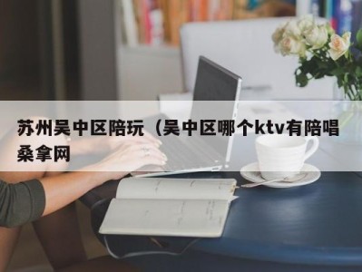 长春苏州吴中区陪玩（吴中区哪个ktv有陪唱 桑拿网