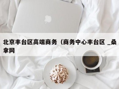 长春北京丰台区高端商务（商务中心丰台区 _桑拿网