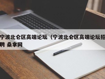 长春宁波北仑区高端论坛（宁波北仑区高端论坛招聘 桑拿网