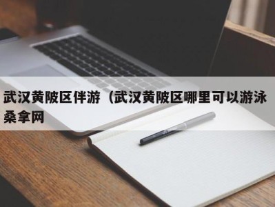 长春武汉黄陂区伴游（武汉黄陂区哪里可以游泳 桑拿网