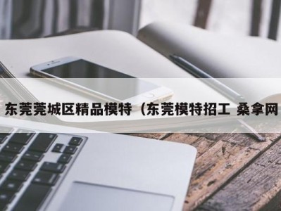 长春东莞莞城区精品模特（东莞模特招工 桑拿网