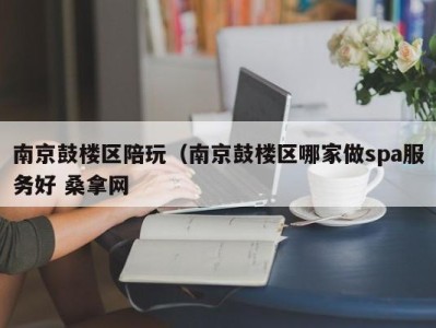 长春南京鼓楼区陪玩（南京鼓楼区哪家做spa服务好 桑拿网