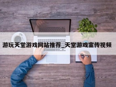 长春游玩天堂游戏网站推荐_天堂游戏宣传视频 