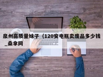 长春泉州高质量妹子（120安电瓶卖废品多少钱 _桑拿网