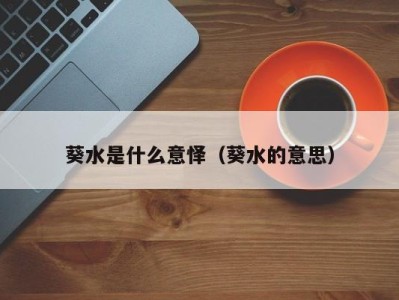 长春葵水是什么意怿（葵水的意思）