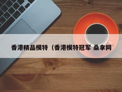 长春香港精品模特（香港模特冠军 桑拿网