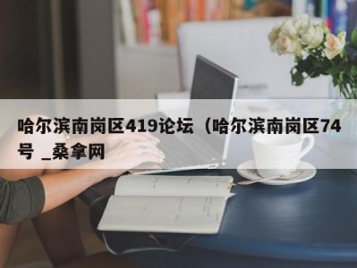 长春哈尔滨南岗区419论坛（哈尔滨南岗区74号 _桑拿网