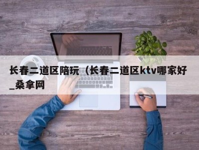 长春二道区陪玩（长春二道区ktv哪家好 _桑拿网