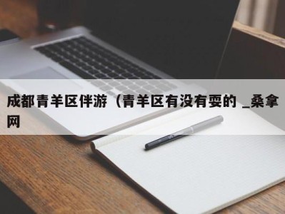 长春成都青羊区伴游（青羊区有没有耍的 _桑拿网