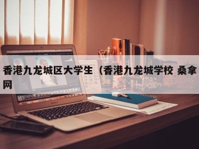 长春香港九龙城区大学生（香港九龙城学校 桑拿网