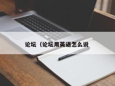 长春论坛（论坛用英语怎么说 