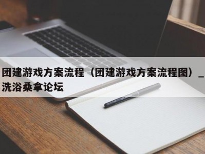 长春团建游戏方案流程（团建游戏方案流程图）_洗浴桑拿论坛