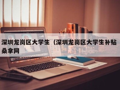 长春深圳龙岗区大学生（深圳龙岗区大学生补贴 桑拿网