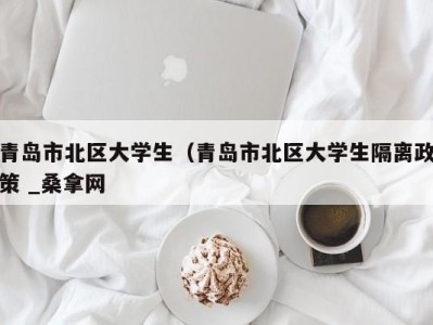 长春青岛市北区大学生（青岛市北区大学生隔离政策 _桑拿网