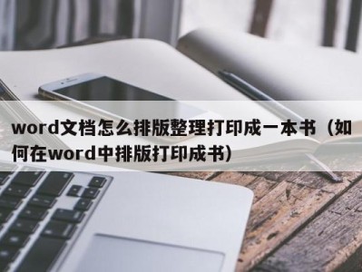 长春word文档怎么排版整理打印成一本书（如何在word中排版打印成书）