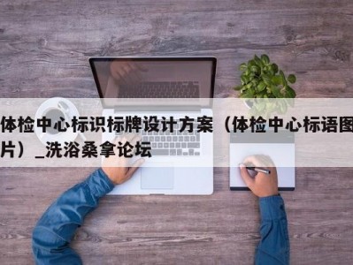 长春体检中心标识标牌设计方案（体检中心标语图片）_洗浴桑拿论坛