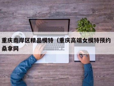 长春重庆南岸区精品模特（重庆高端女模特预约 桑拿网