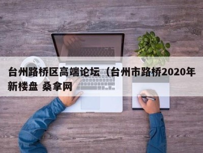 长春台州路桥区高端论坛（台州市路桥2020年新楼盘 桑拿网