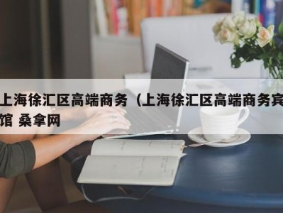 长春上海徐汇区高端商务（上海徐汇区高端商务宾馆 桑拿网