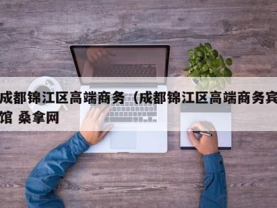 长春成都锦江区高端商务（成都锦江区高端商务宾馆 桑拿网