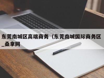 长春东莞南城区高端商务（东莞南城国际商务区 _桑拿网