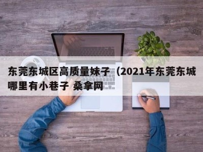 长春东莞东城区高质量妹子（2021年东莞东城哪里有小巷子 桑拿网